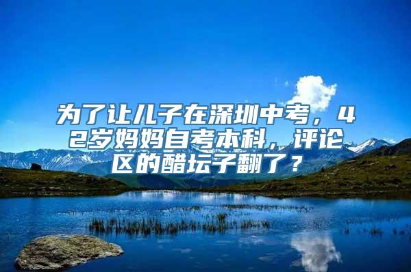 为了让儿子在深圳中考，42岁妈妈自考本科，评论区的醋坛子翻了？