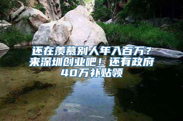 还在羡慕别人年入百万？来深圳创业吧！还有政府40万补贴领
