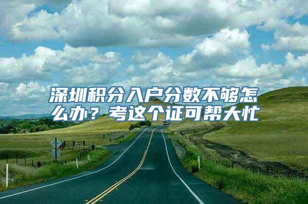 深圳积分入户分数不够怎么办？考这个证可帮大忙