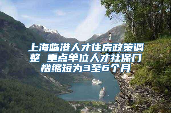 上海临港人才住房政策调整 重点单位人才社保门槛缩短为3至6个月