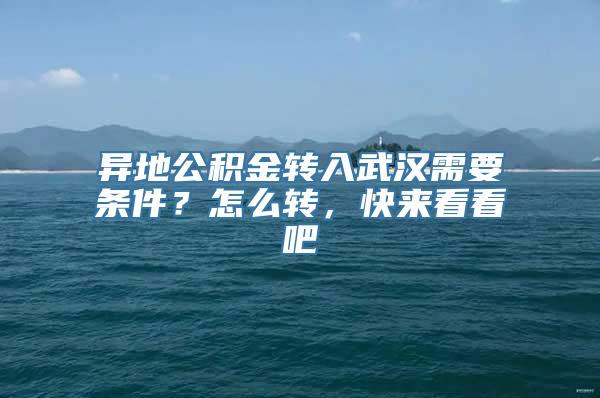 异地公积金转入武汉需要条件？怎么转，快来看看吧