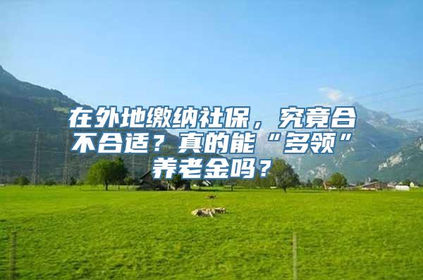 在外地缴纳社保，究竟合不合适？真的能“多领”养老金吗？