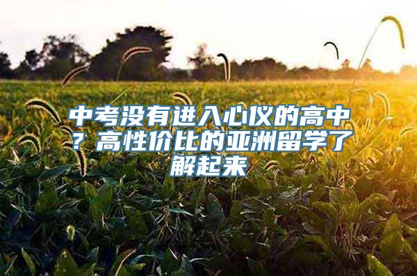 中考没有进入心仪的高中？高性价比的亚洲留学了解起来