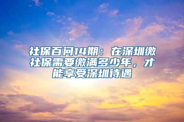 社保百问14期：在深圳缴社保需要缴满多少年，才能享受深圳待遇