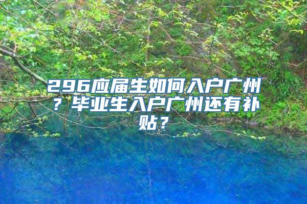 296应届生如何入户广州？毕业生入户广州还有补贴？