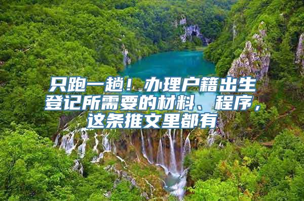 只跑一趟！办理户籍出生登记所需要的材料、程序，这条推文里都有