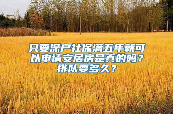 只要深户社保满五年就可以申请安居房是真的吗？排队要多久？