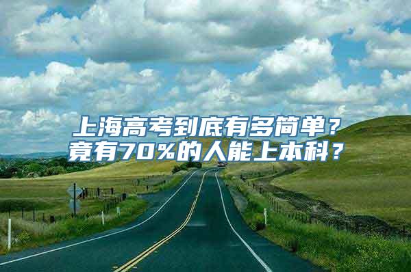 上海高考到底有多简单？竟有70%的人能上本科？