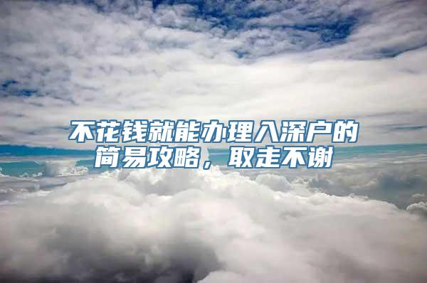 不花钱就能办理入深户的简易攻略，取走不谢