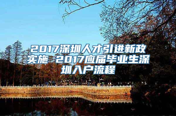 2017深圳人才引进新政实施 2017应届毕业生深圳入户流程