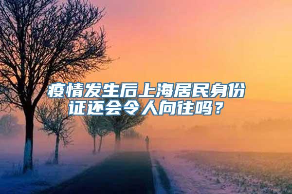 疫情发生后上海居民身份证还会令人向往吗？