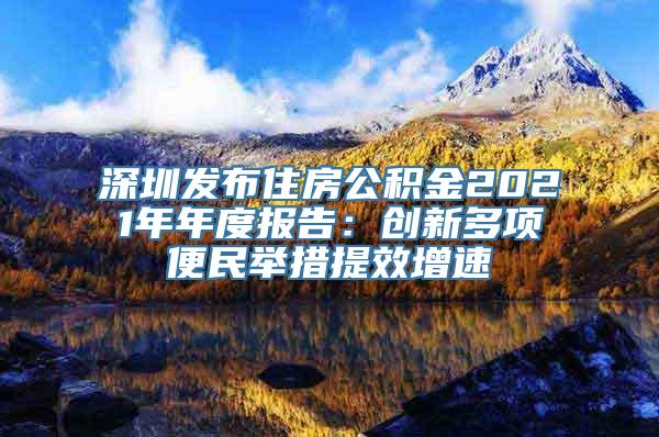 深圳发布住房公积金2021年年度报告：创新多项便民举措提效增速