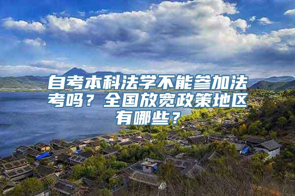 自考本科法学不能参加法考吗？全国放宽政策地区有哪些？