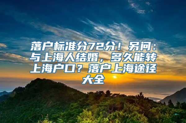 落户标准分72分！另问：与上海人结婚，多久能转上海户口？落户上海途径大全