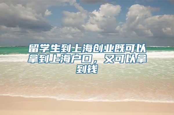 留学生到上海创业既可以拿到上海户口，又可以拿到钱