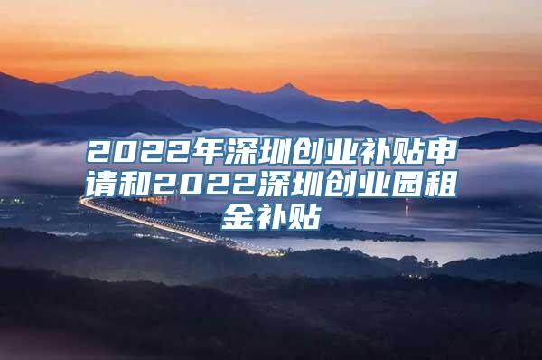 2022年深圳创业补贴申请和2022深圳创业园租金补贴