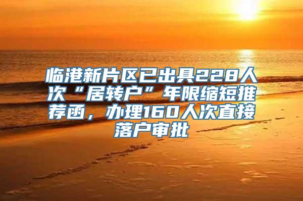 临港新片区已出具228人次“居转户”年限缩短推荐函，办理160人次直接落户审批