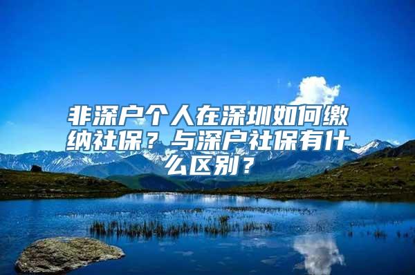 非深户个人在深圳如何缴纳社保？与深户社保有什么区别？