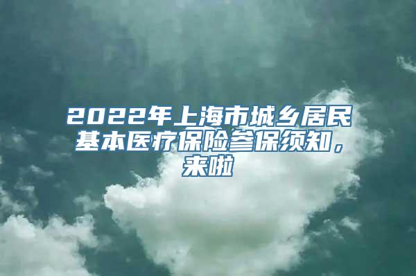 2022年上海市城乡居民基本医疗保险参保须知，来啦