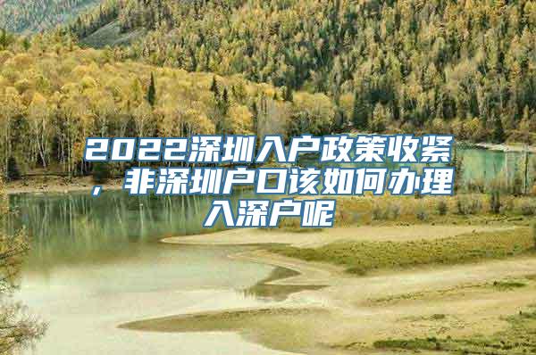 2022深圳入户政策收紧，非深圳户口该如何办理入深户呢