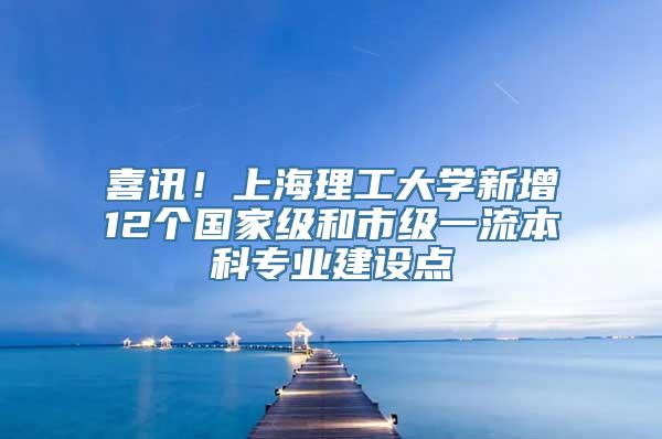 喜讯！上海理工大学新增12个国家级和市级一流本科专业建设点