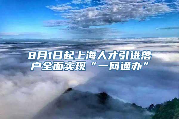 8月1日起上海人才引进落户全面实现“一网通办”