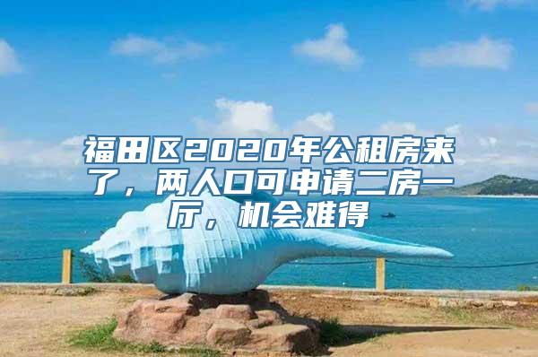 福田区2020年公租房来了，两人口可申请二房一厅，机会难得