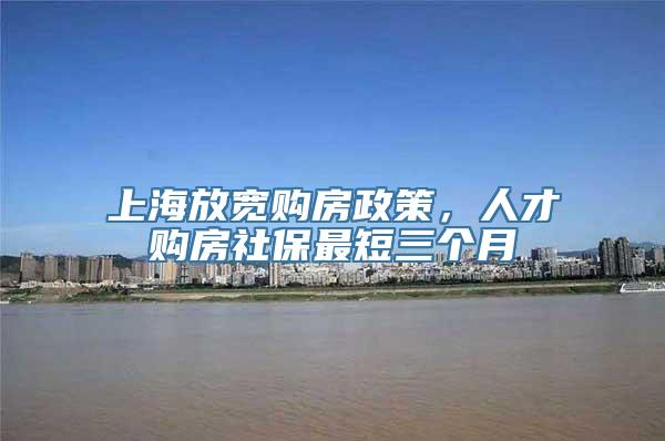 上海放宽购房政策，人才购房社保最短三个月
