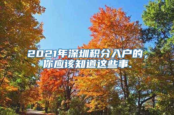 2021年深圳积分入户的，你应该知道这些事.
