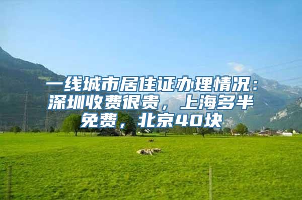 一线城市居住证办理情况：深圳收费很贵，上海多半免费，北京40块