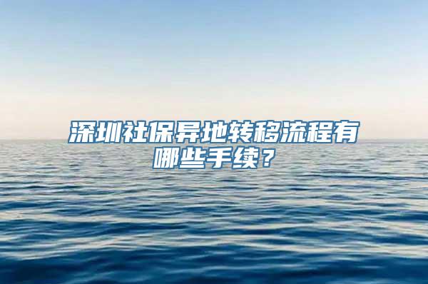 深圳社保异地转移流程有哪些手续？