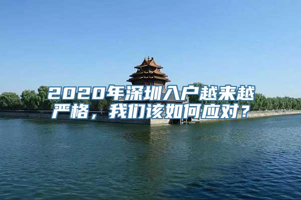 2020年深圳入户越来越严格，我们该如何应对？