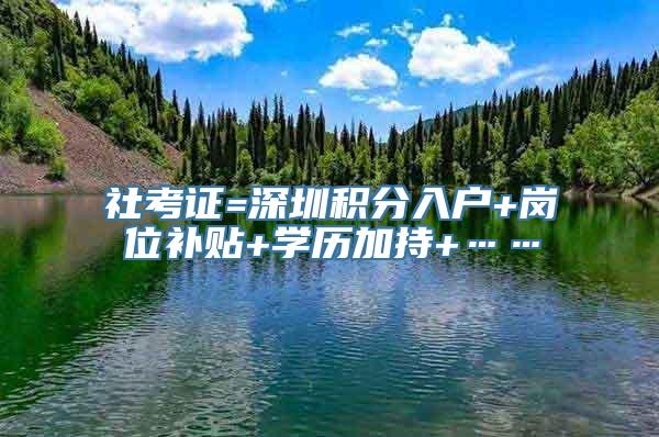 社考证=深圳积分入户+岗位补贴+学历加持+……