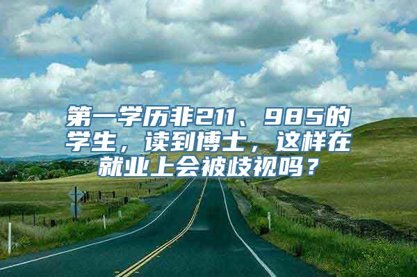 第一学历非211、985的学生，读到博士，这样在就业上会被歧视吗？