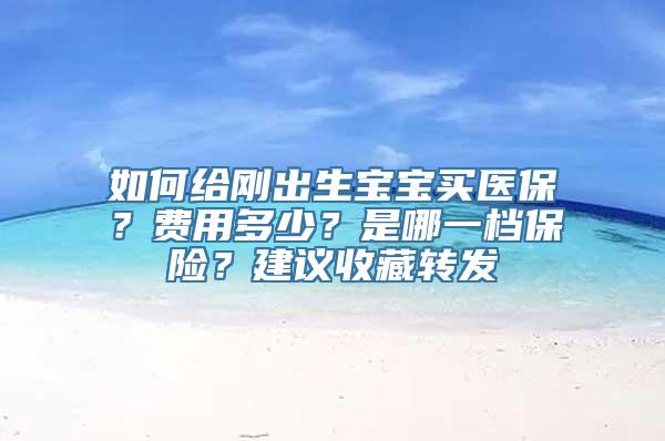 如何给刚出生宝宝买医保？费用多少？是哪一档保险？建议收藏转发