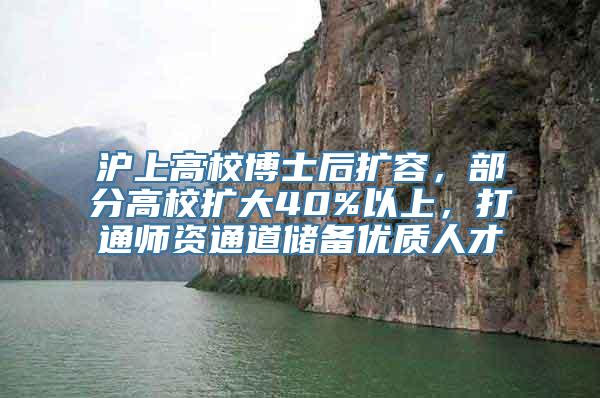 沪上高校博士后扩容，部分高校扩大40%以上，打通师资通道储备优质人才