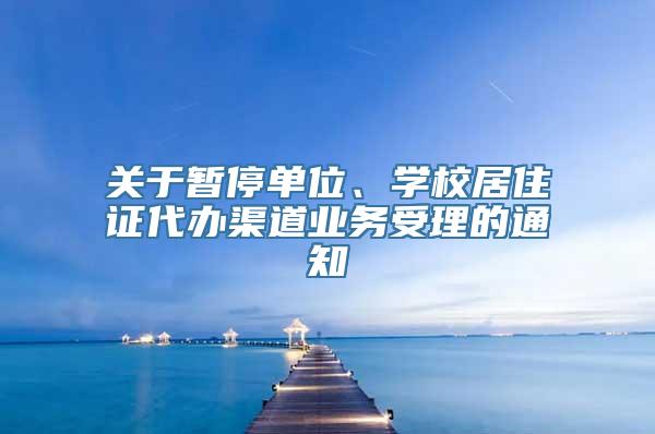 关于暂停单位、学校居住证代办渠道业务受理的通知