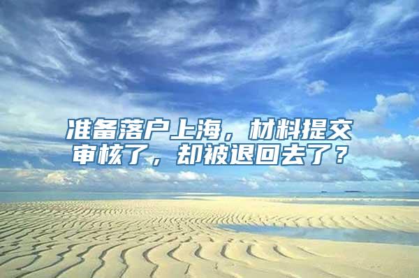 准备落户上海，材料提交审核了，却被退回去了？