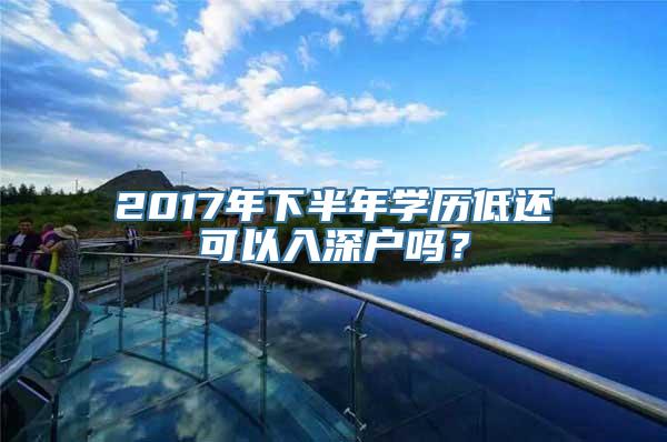 2017年下半年学历低还可以入深户吗？