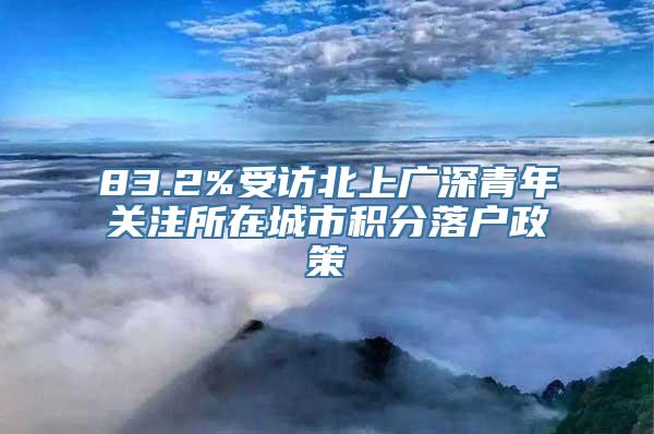 83.2%受访北上广深青年关注所在城市积分落户政策