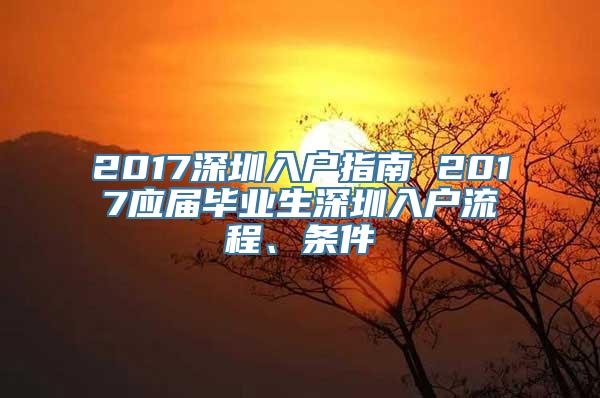 2017深圳入户指南 2017应届毕业生深圳入户流程、条件