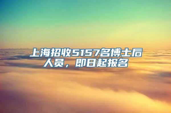 上海招收5157名博士后人员，即日起报名