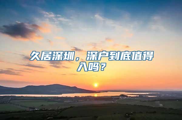 久居深圳，深户到底值得入吗？