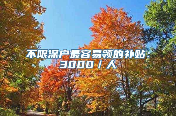 不限深户最容易领的补贴：3000／人