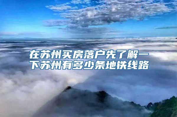 在苏州买房落户先了解一下苏州有多少条地铁线路