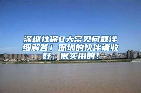 深圳社保8大常见问题详细解答！深圳的伙伴请收好，很实用的！