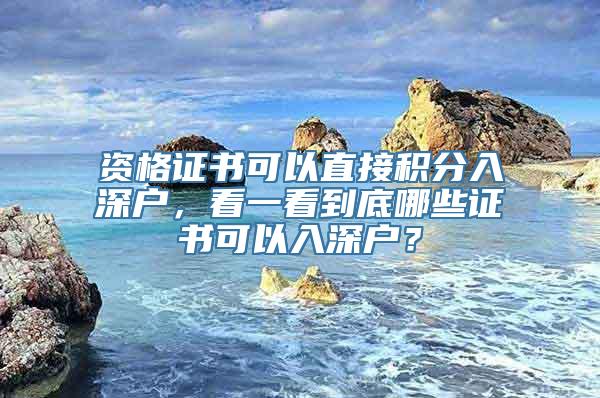 资格证书可以直接积分入深户，看一看到底哪些证书可以入深户？