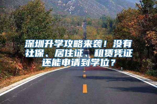 深圳升学攻略来袭！没有社保、居住证、租赁凭证还能申请到学位？