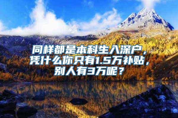 同样都是本科生入深户，凭什么你只有1.5万补贴，别人有3万呢？