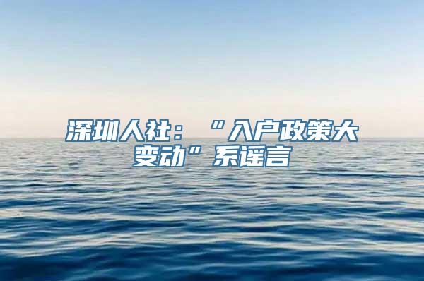 深圳人社：“入户政策大变动”系谣言